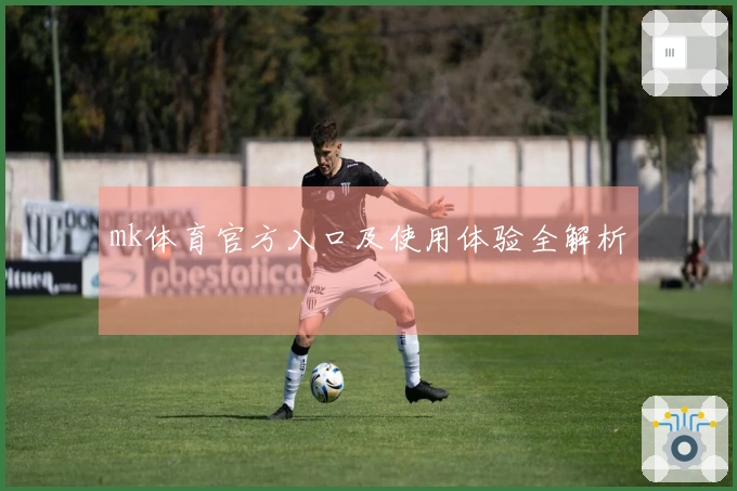 mk体育官方入口及使用体验全解析