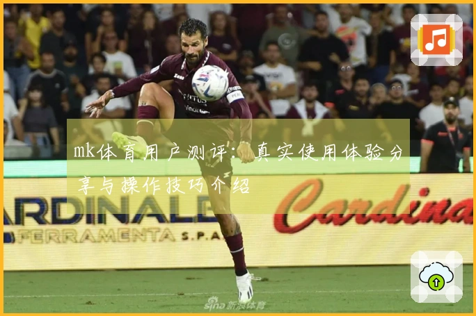 mk体育用户测评：真实使用体验分享与操作技巧介绍