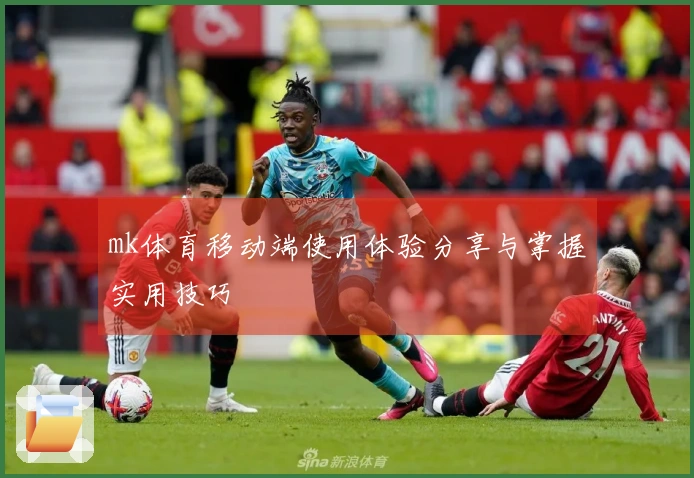 mk体育移动端使用体验分享与掌握实用技巧