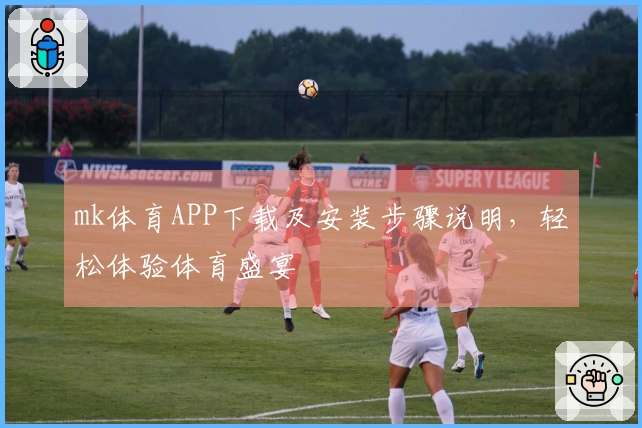 mk体育APP下载及安装步骤说明，轻松体验体育盛宴