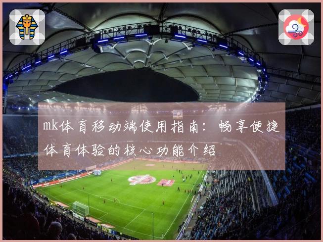 mk体育移动端使用指南：畅享便捷体育体验的核心功能介绍