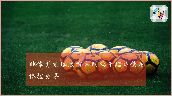 mk体育电脑版官方网站介绍与使用体验分享