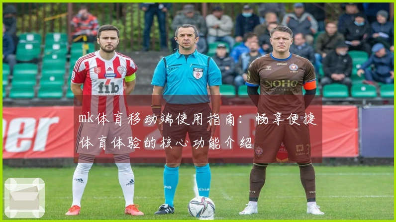 mk体育移动端使用指南：畅享便捷体育体验的核心功能介绍
