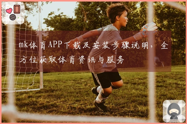 mk体育APP下载及安装步骤说明，全方位获取体育资讯与服务