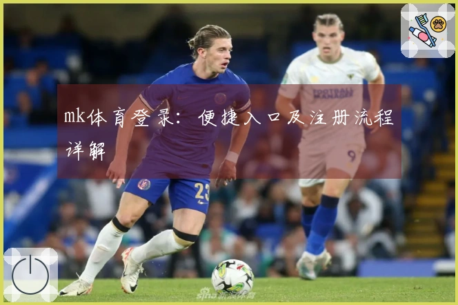 mk体育登录：便捷入口及注册流程详解