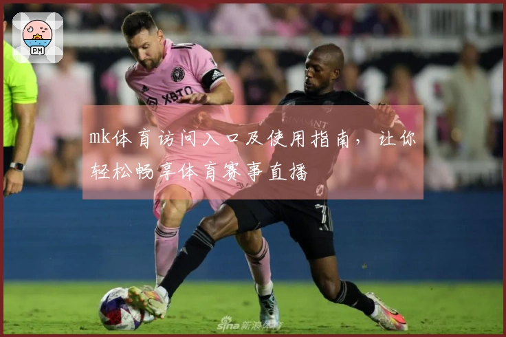 mk体育访问入口及使用指南，让你轻松畅享体育赛事直播
