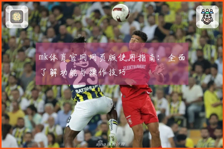 mk体育官网网页版使用指南：全面了解功能与操作技巧