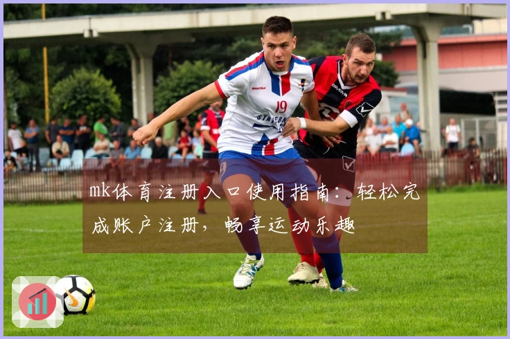mk体育注册入口使用指南：轻松完成账户注册，畅享运动乐趣