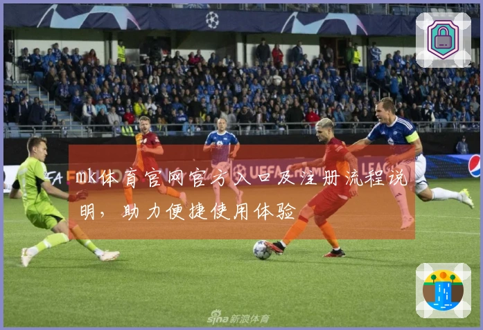 mk体育官网官方入口及注册流程说明，助力便捷使用体验