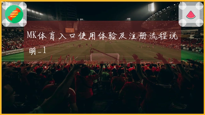 MK体育入口使用体验及注册流程说明_1