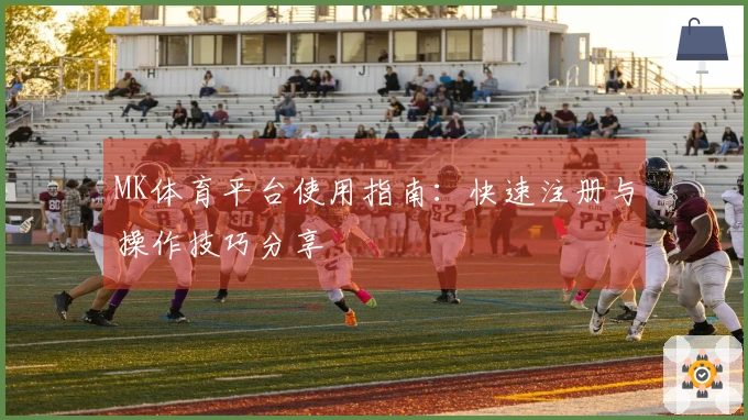 MK体育平台使用指南：快速注册与操作技巧分享