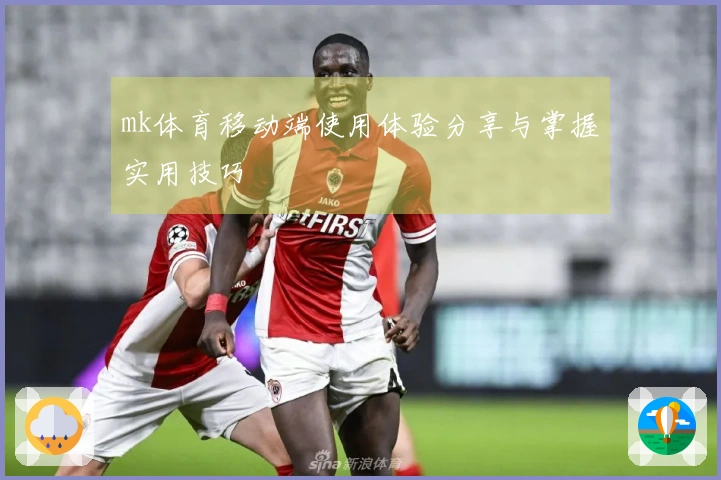 mk体育移动端使用体验分享与掌握实用技巧