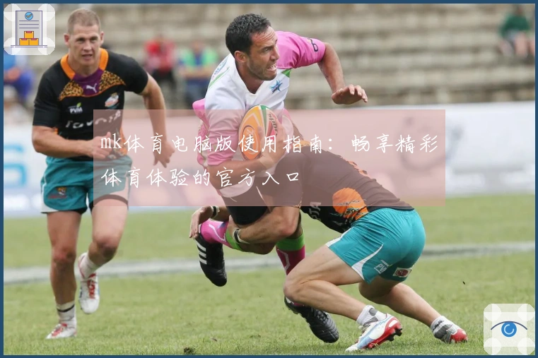 mk体育电脑版使用指南：畅享精彩体育体验的官方入口