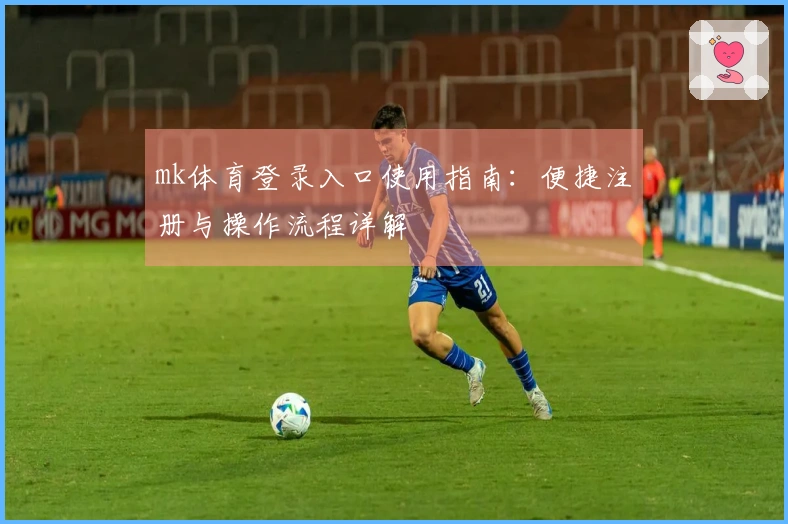 mk体育登录入口使用指南：便捷注册与操作流程详解
