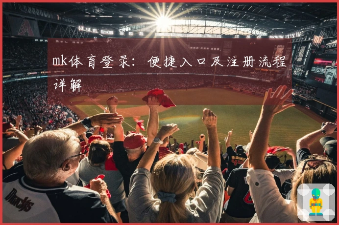 mk体育登录：便捷入口及注册流程详解