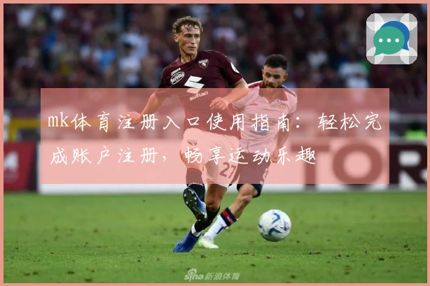 mk体育注册入口使用指南：轻松完成账户注册，畅享运动乐趣