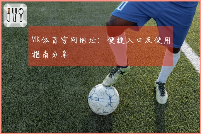 MK体育官网地址：便捷入口及使用指南分享