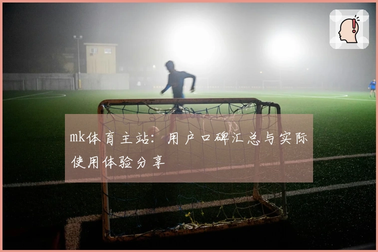 mk体育主站：用户口碑汇总与实际使用体验分享